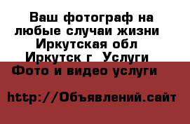 Ваш фотограф на любые случаи жизни - Иркутская обл., Иркутск г. Услуги » Фото и видео услуги   